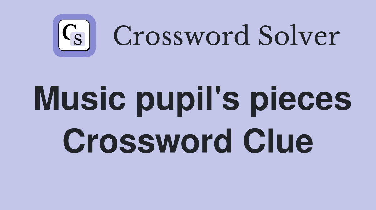 Music pupil's pieces Crossword Clue