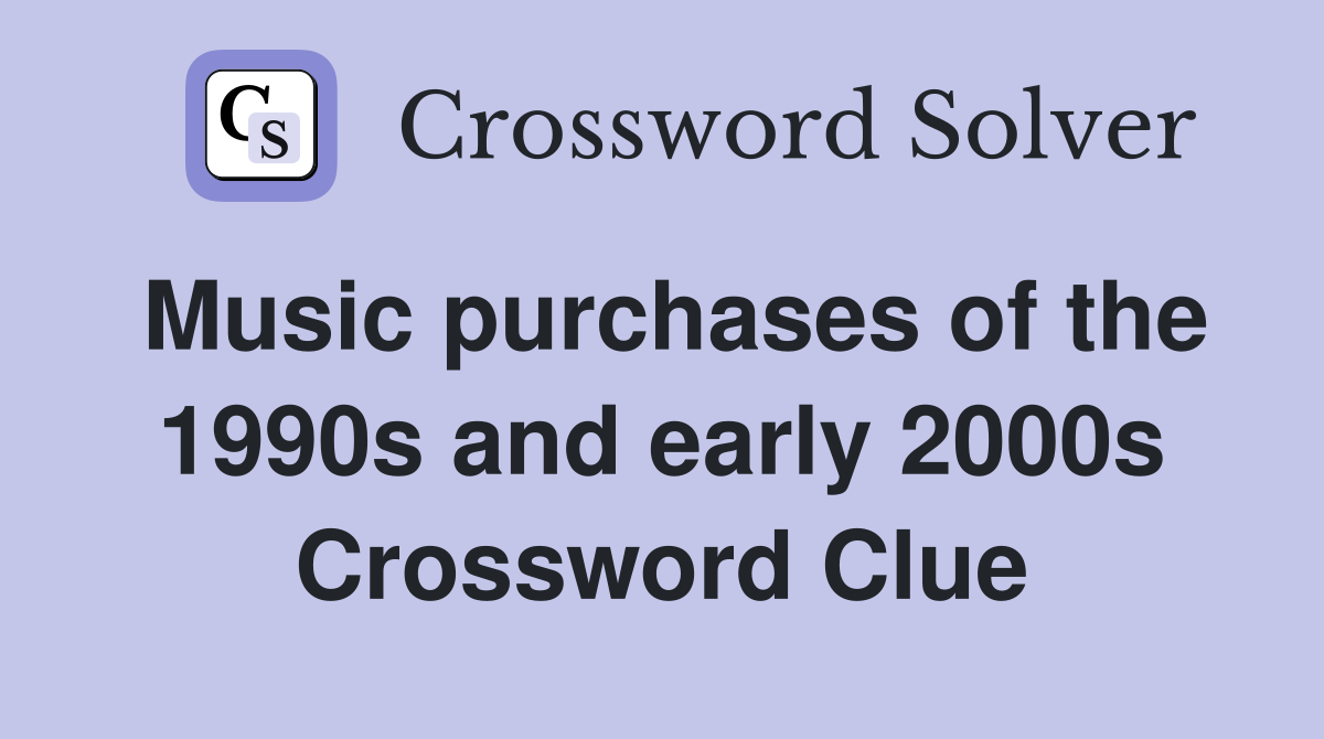 Music purchases of the 1990s and early 2000s Crossword Clue