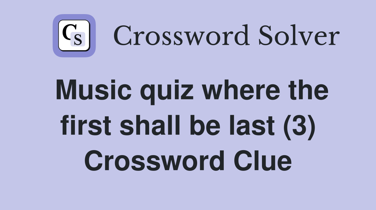 Music quiz where the first shall be last (3) Crossword Clue