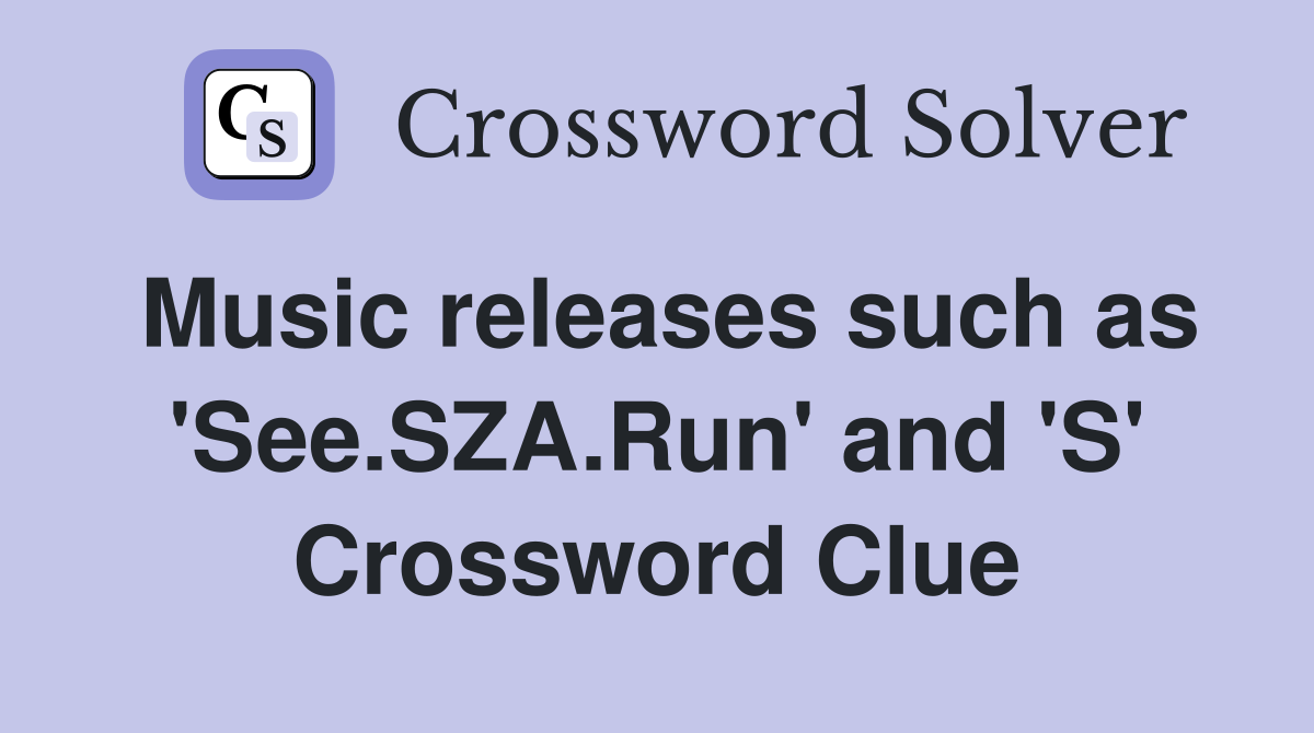 Music releases such as 'See.SZA.Run' and 'S' Crossword Clue