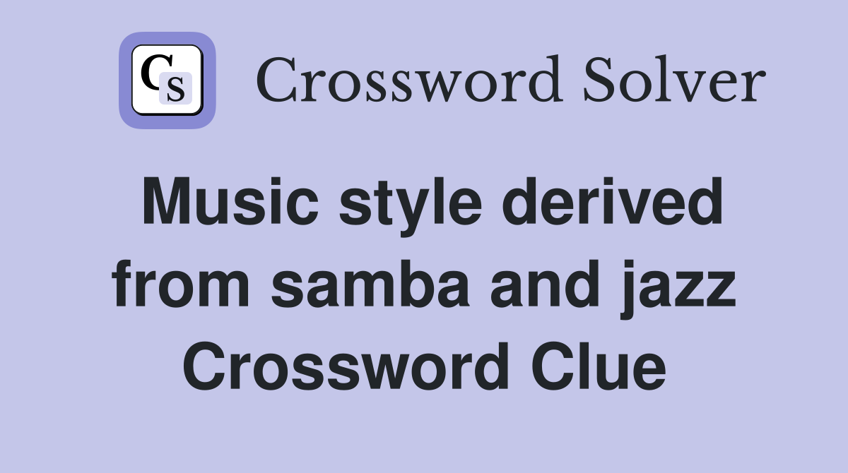 Music style derived from samba and jazz Crossword Clue