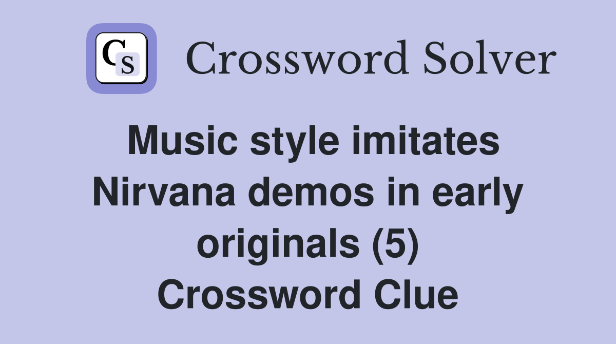 Music style imitates Nirvana demos in early originals (5) Crossword Clue