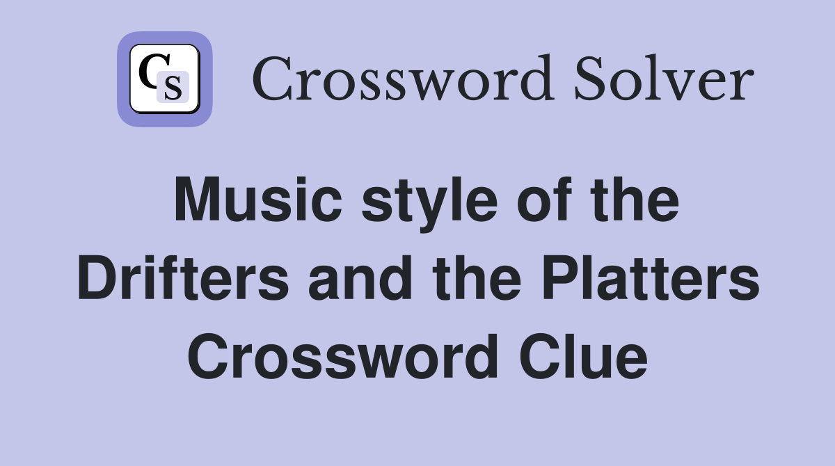 Music style of the Drifters and the Platters Crossword Clue