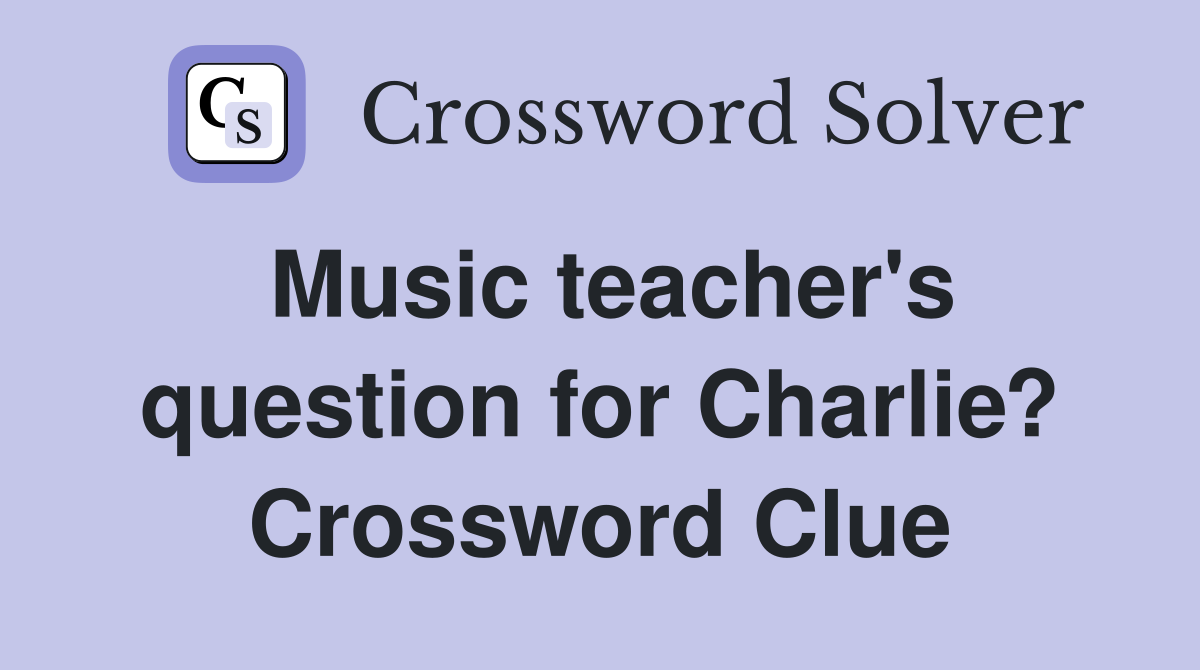 Music teacher's question for Charlie? Crossword Clue