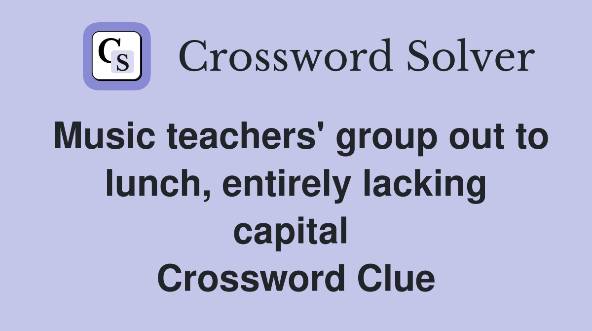 Music teachers' group out to lunch, entirely lacking capital  Crossword Clue