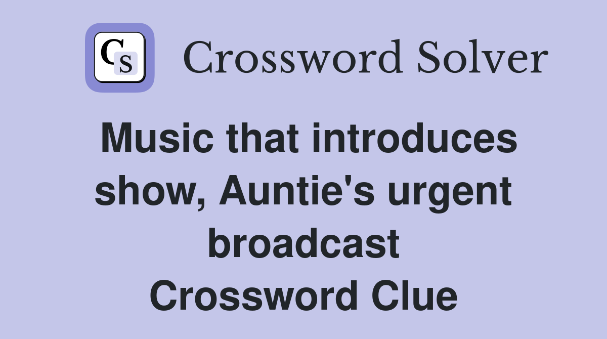 Music that introduces show, Auntie's urgent broadcast Crossword Clue