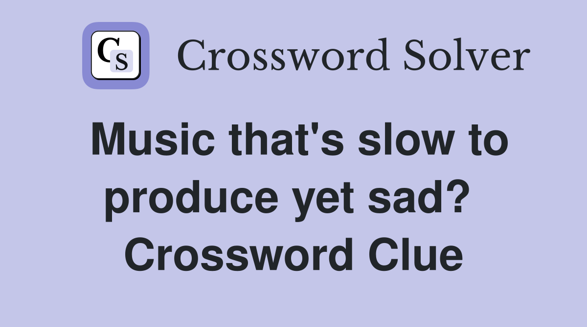 Music that's slow to produce yet sad?  Crossword Clue
