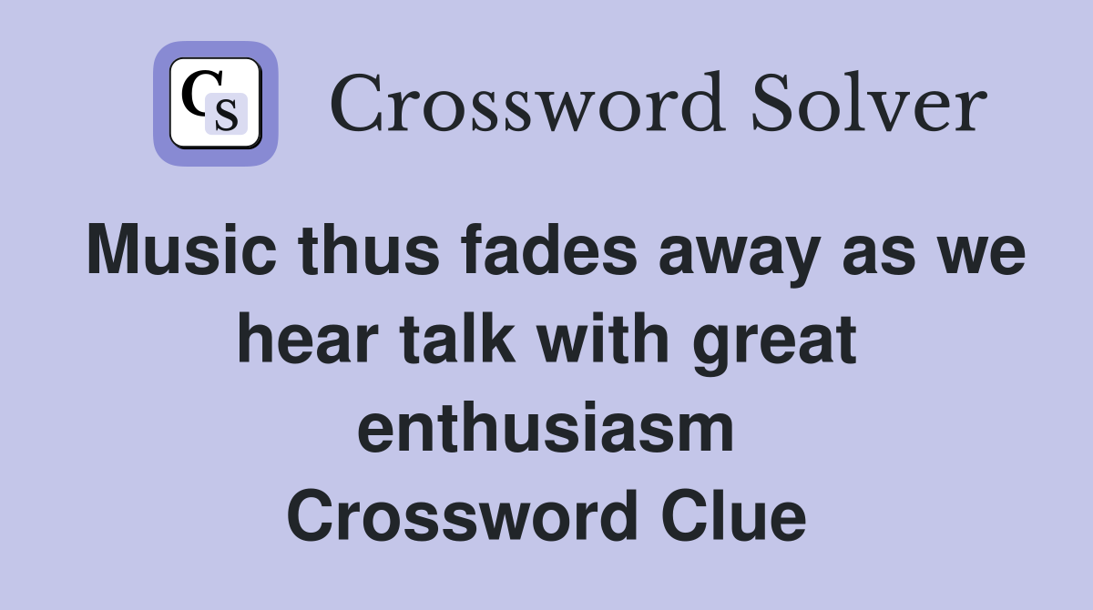 Music thus fades away as we hear talk with great enthusiasm Crossword Clue