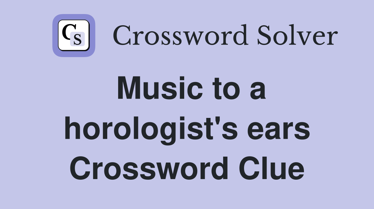 Music to a horologist's ears Crossword Clue