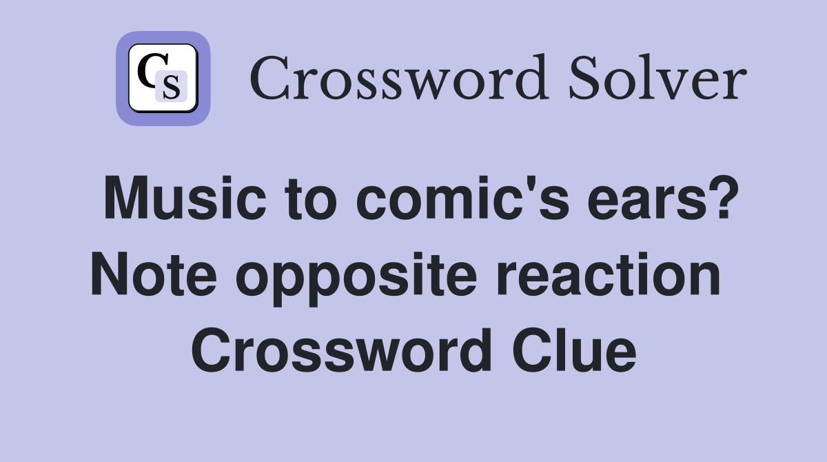 Music to comic's ears? Note opposite reaction  Crossword Clue
