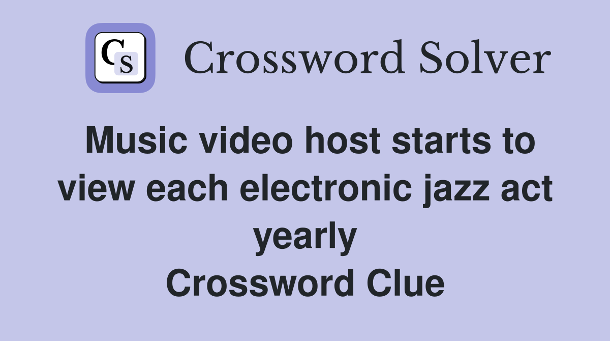 Music video host starts to view each electronic jazz act yearly Crossword Clue