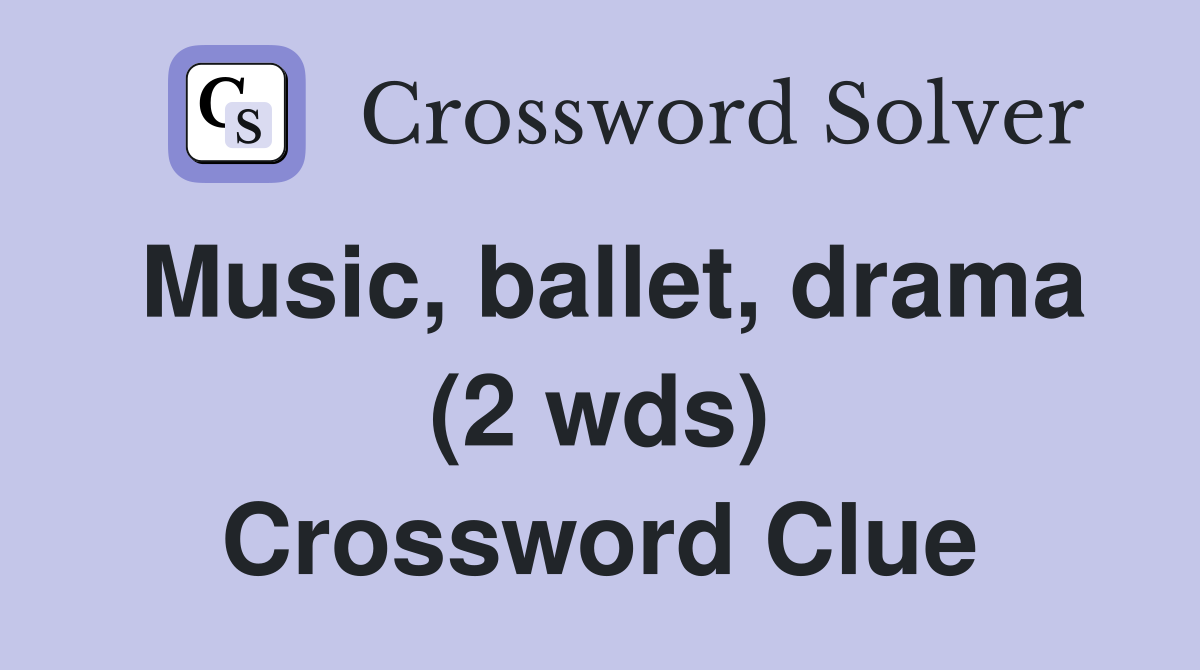 Music, ballet, drama (2 wds) Crossword Clue