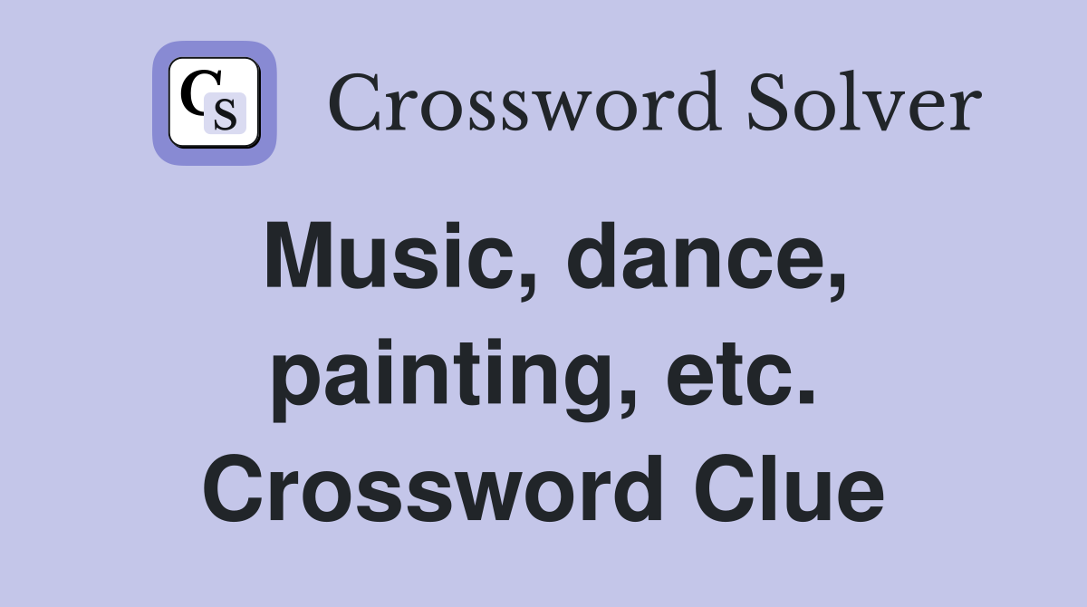 Music, dance, painting, etc. Crossword Clue