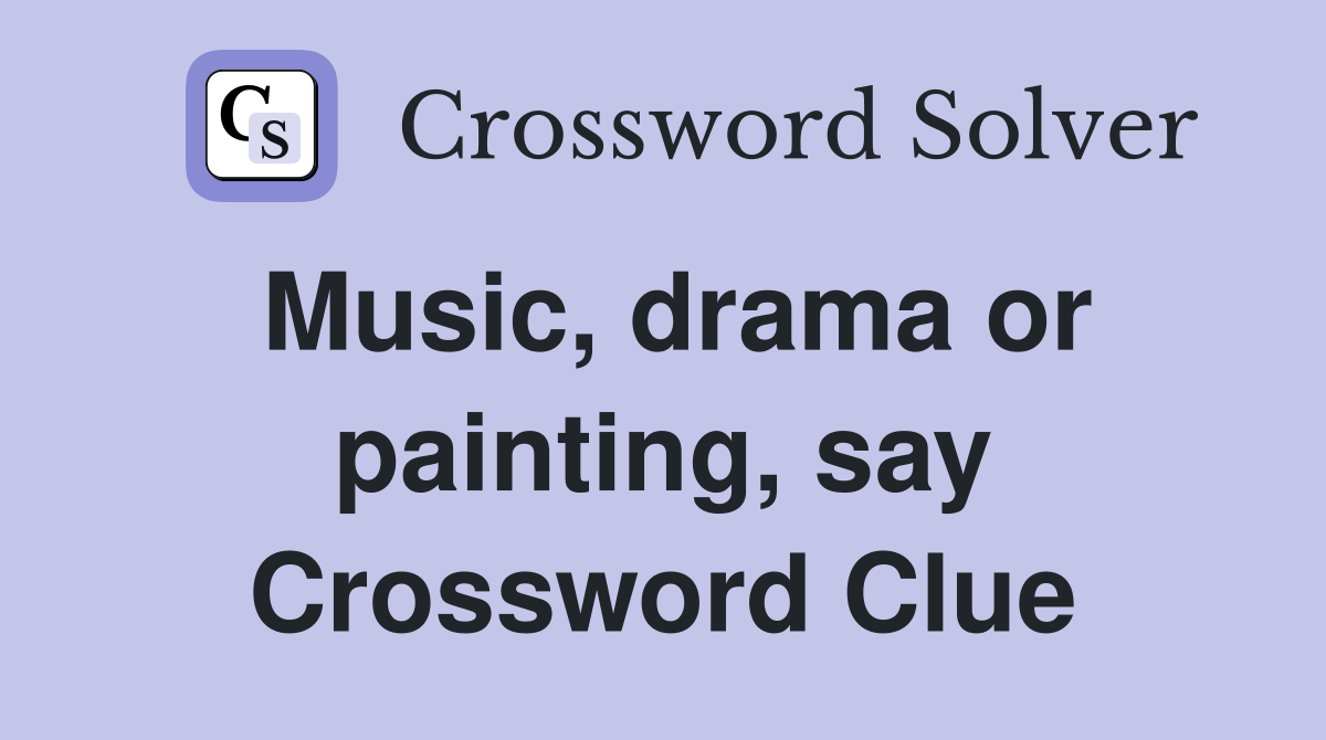 Music, drama or painting, say Crossword Clue