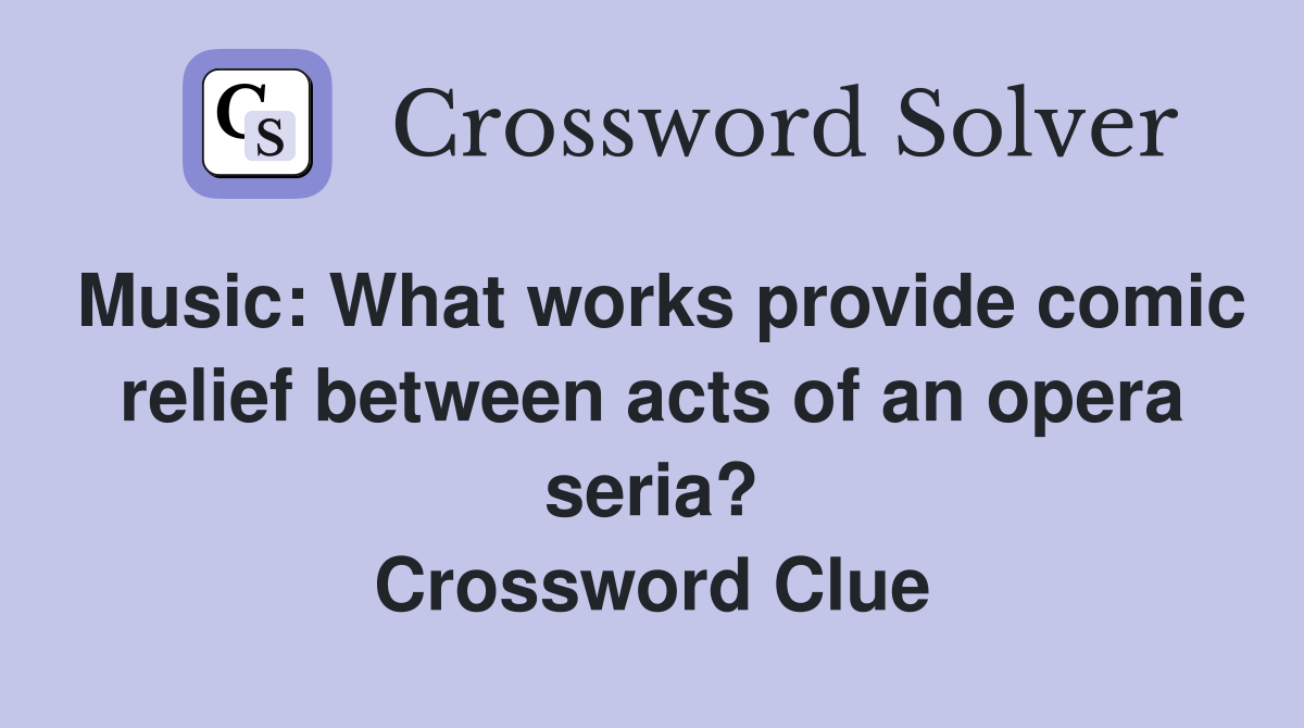 Music: What works provide comic relief between acts of an opera seria? Crossword Clue