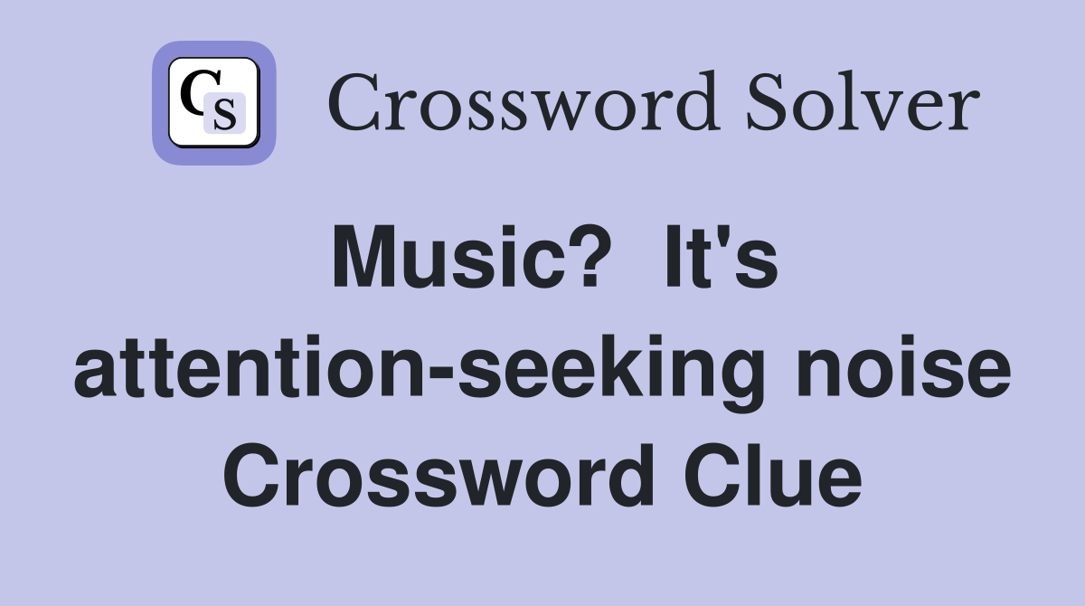 Music?  It's attention-seeking noise Crossword Clue