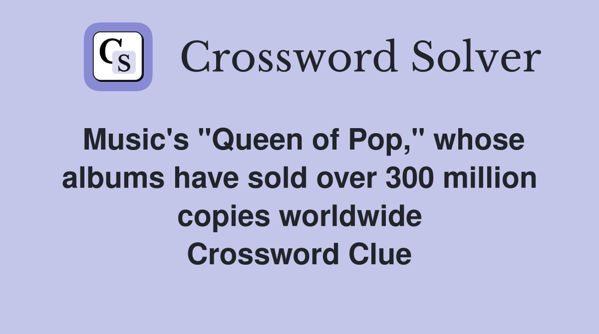 Music's "Queen of Pop," whose albums have sold over 300 million copies worldwide Crossword Clue