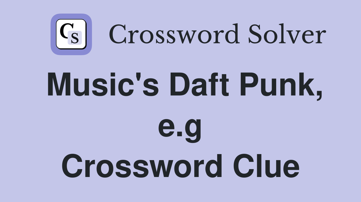 Music's Daft Punk, e.g Crossword Clue