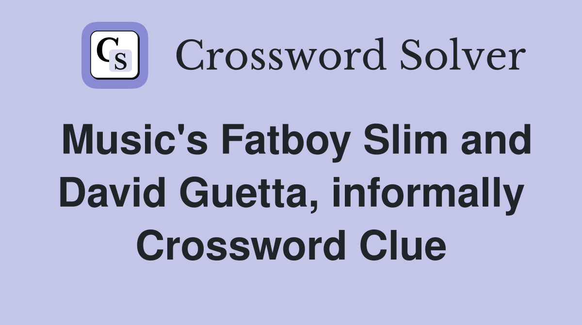 Music's Fatboy Slim and David Guetta, informally Crossword Clue