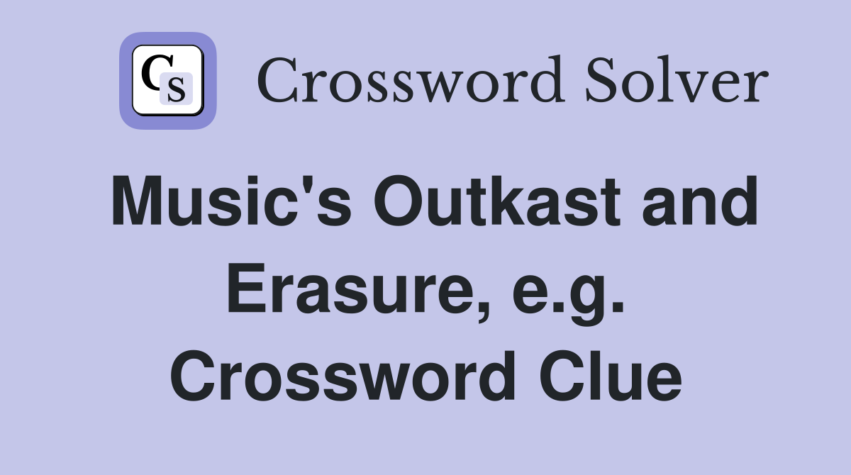 Music's Outkast and Erasure, e.g. Crossword Clue