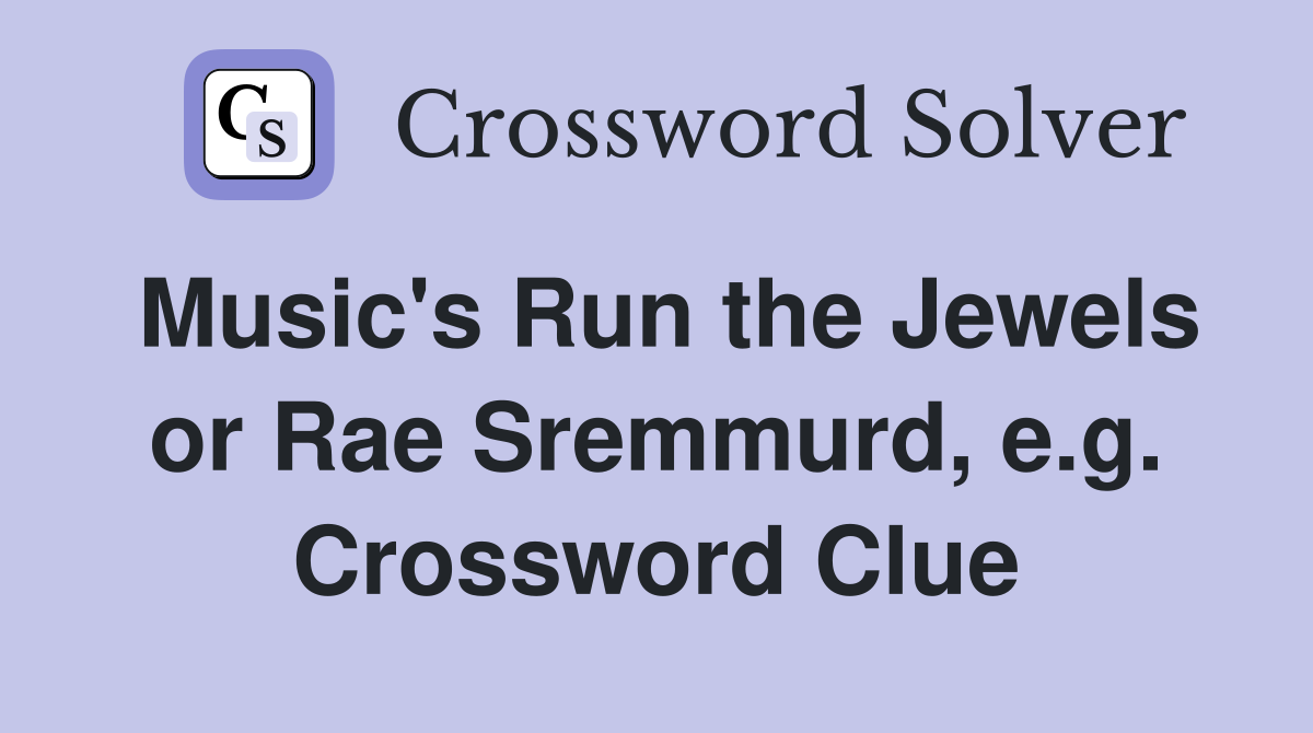 Music's Run the Jewels or Rae Sremmurd, e.g. Crossword Clue