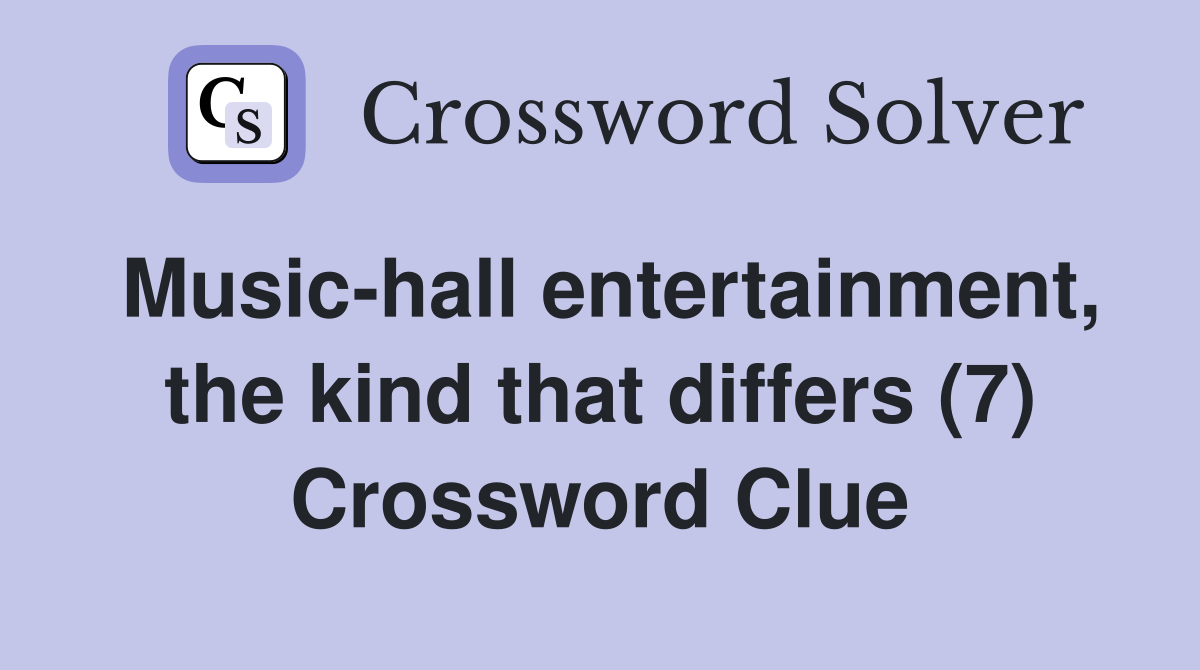 Music-hall entertainment, the kind that differs (7) Crossword Clue