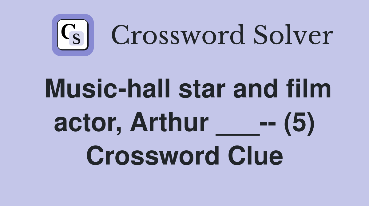 Music-hall star and film actor, Arthur ___-- (5) Crossword Clue