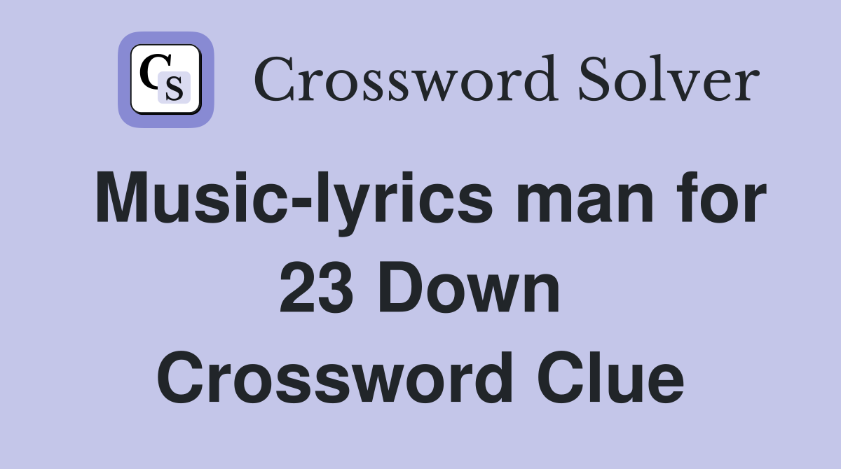 Music-lyrics man for 23 Down Crossword Clue