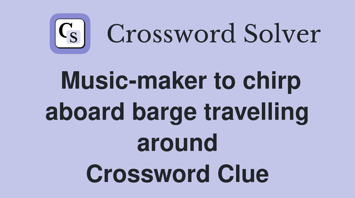 Music-maker to chirp aboard barge travelling around Crossword Clue