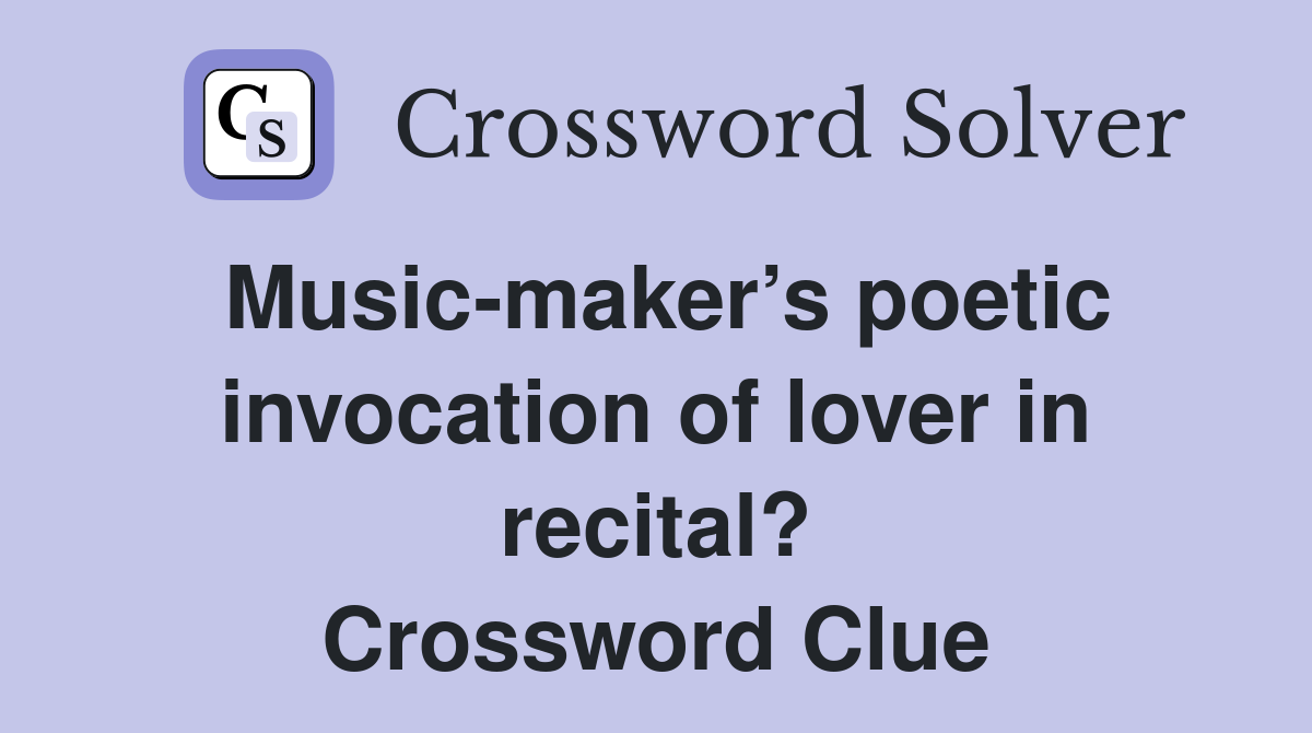 Music-maker’s poetic invocation of lover in recital? Crossword Clue