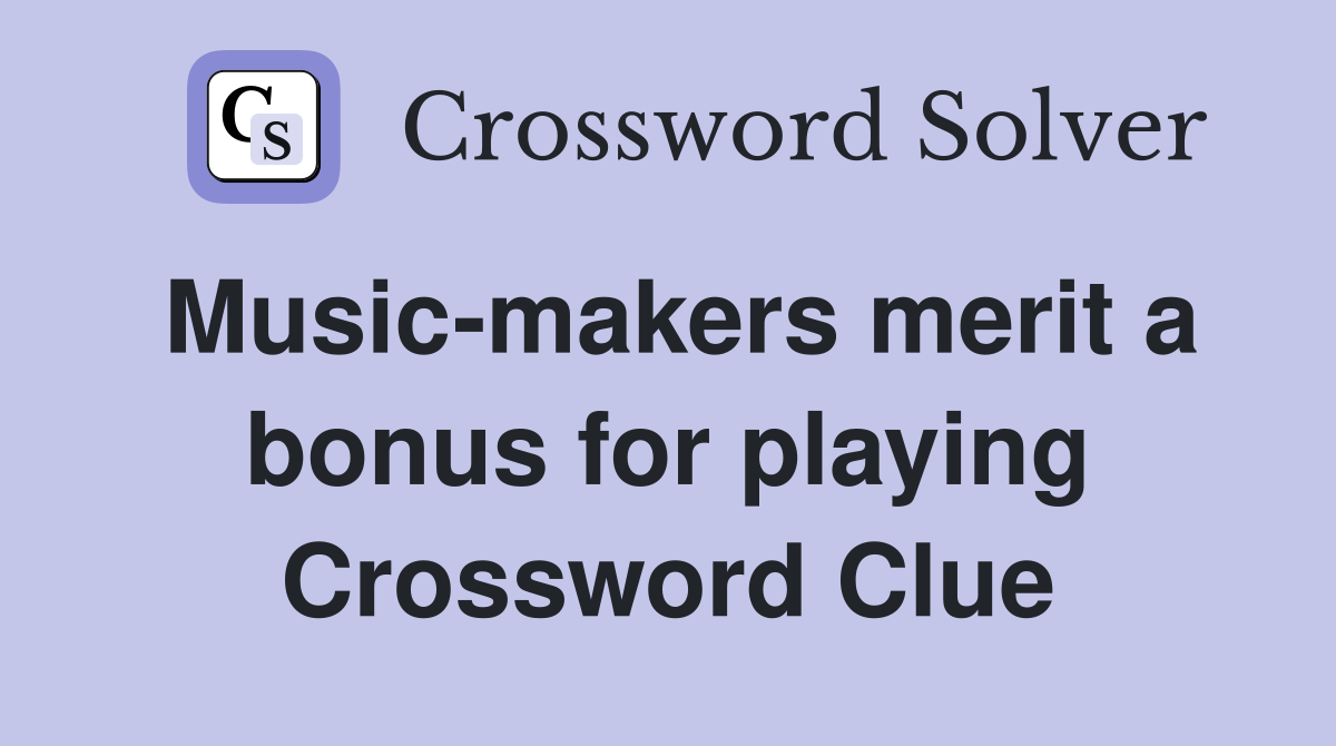 Music-makers merit a bonus for playing Crossword Clue