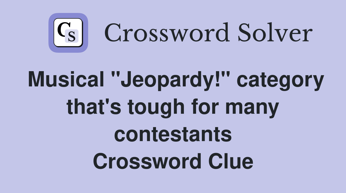Musical "Jeopardy!" category that's tough for many contestants Crossword Clue