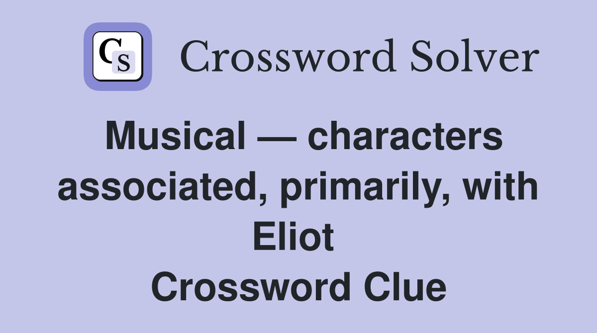Musical — characters associated, primarily, with Eliot  Crossword Clue