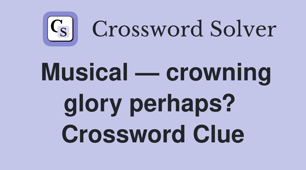 Musical — crowning glory perhaps?  Crossword Clue