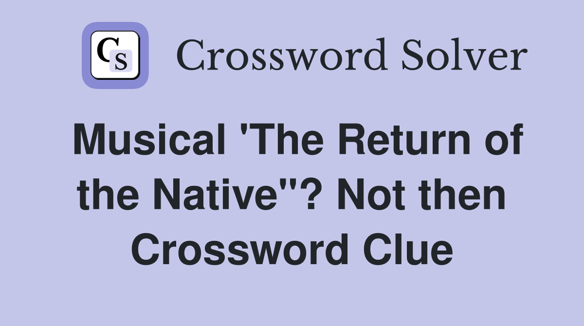 Musical 'The Return of the Native"? Not then Crossword Clue