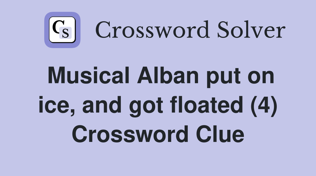 Musical Alban put on ice, and got floated (4) Crossword Clue