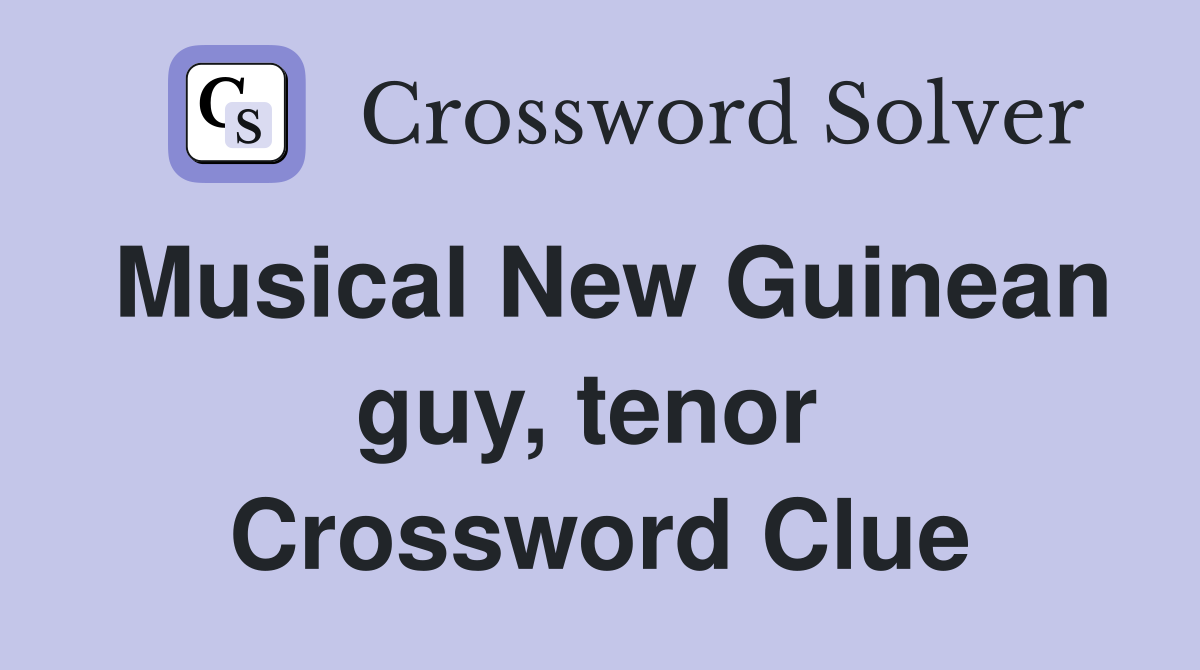 Musical New Guinean guy, tenor  Crossword Clue