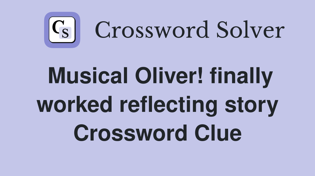 Musical Oliver! finally worked reflecting story Crossword Clue