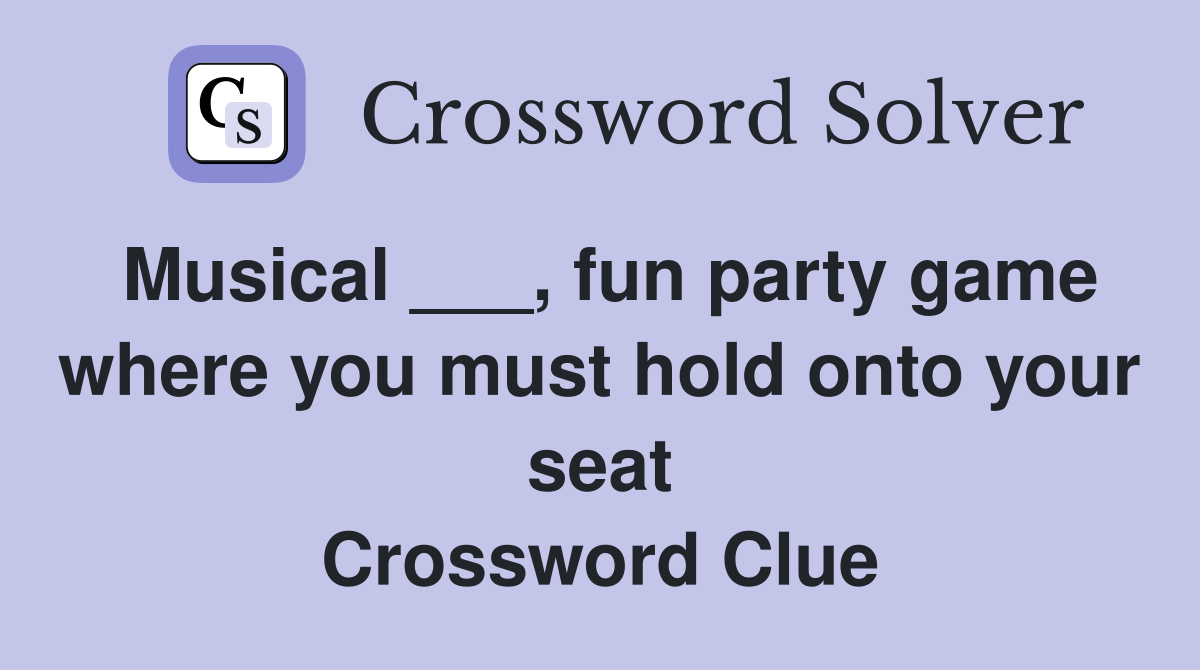 Musical ___, fun party game where you must hold onto your seat Crossword Clue