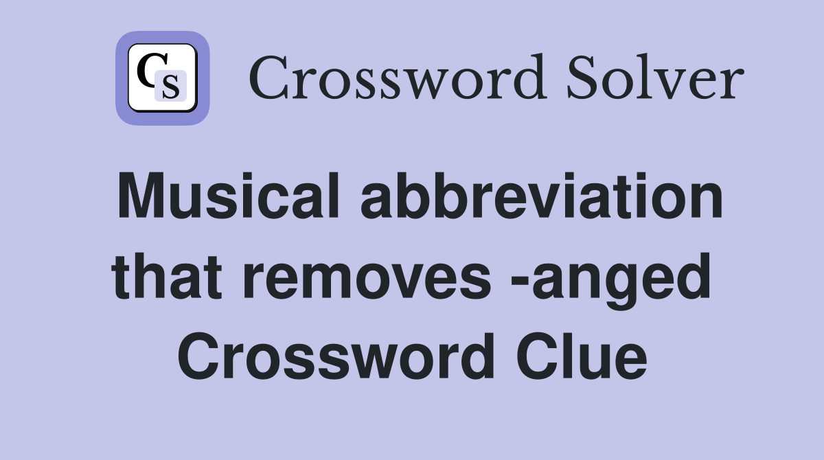 Musical abbreviation that removes -anged Crossword Clue