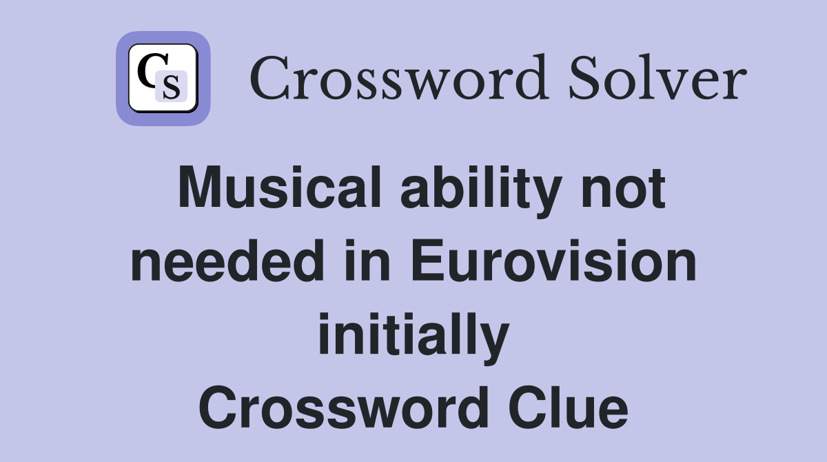 Musical ability not needed in Eurovision initially Crossword Clue