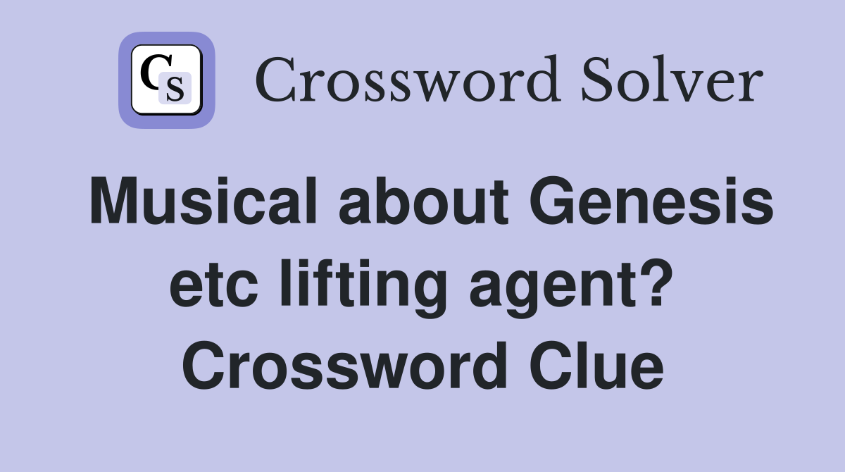 Musical about Genesis etc lifting agent? Crossword Clue
