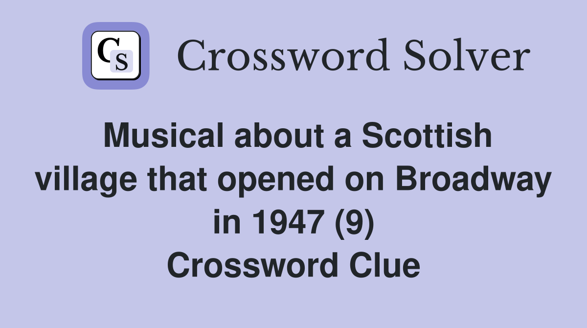 Musical about a Scottish village that opened on Broadway in 1947 (9) Crossword Clue