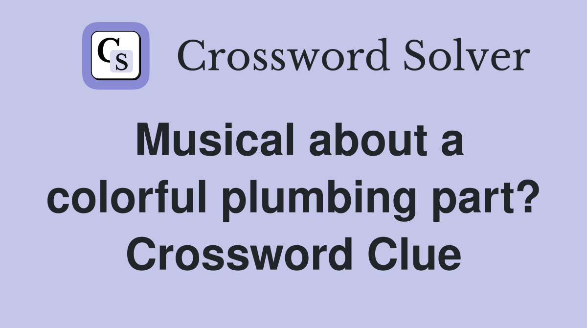 Musical about a colorful plumbing part? Crossword Clue