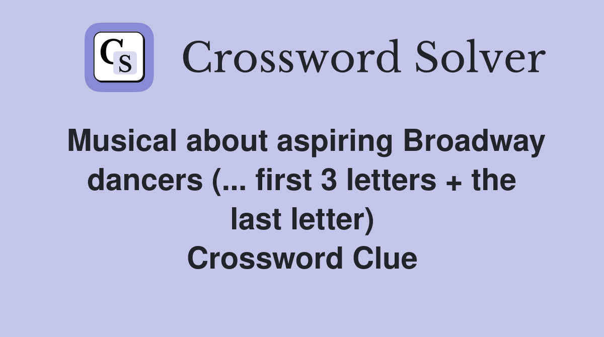 Musical about aspiring Broadway dancers (... first 3 letters + the last letter) Crossword Clue