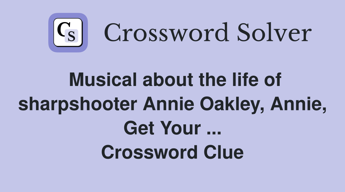 Musical about the life of sharpshooter Annie Oakley, Annie, Get Your ... Crossword Clue