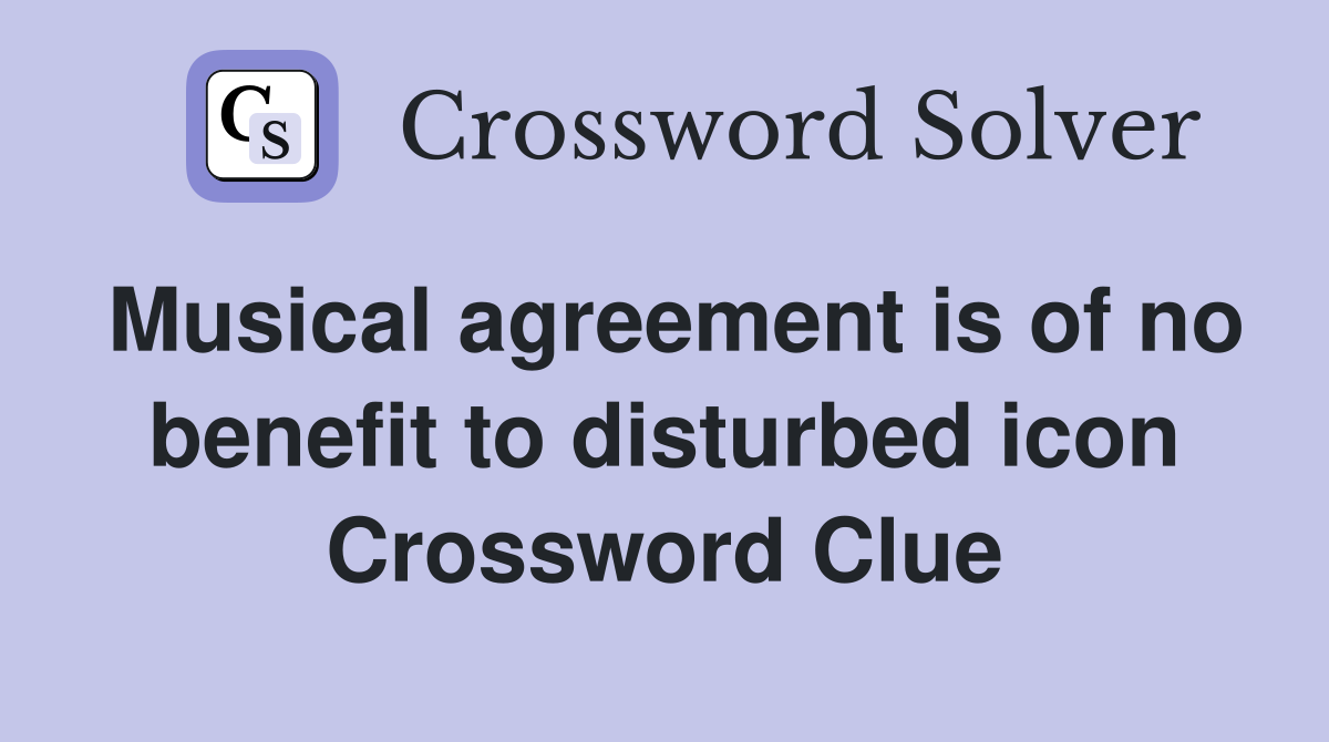 Musical agreement is of no benefit to disturbed icon Crossword Clue