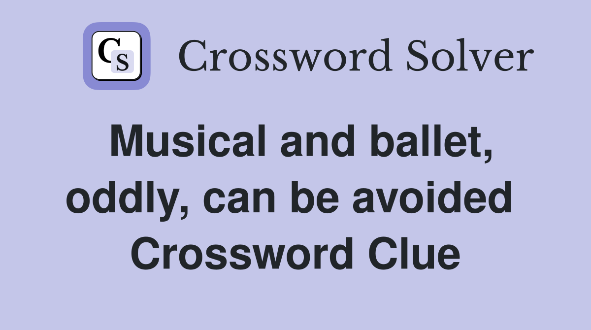 Musical and ballet, oddly, can be avoided  Crossword Clue