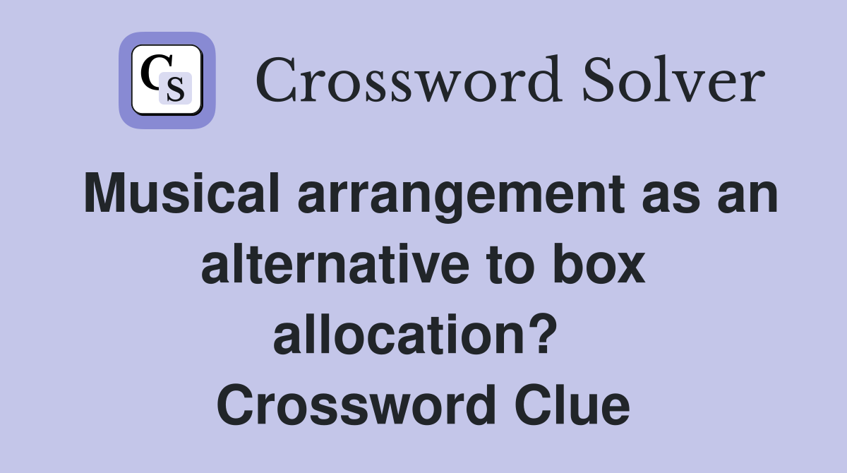 Musical arrangement as an alternative to box allocation?  Crossword Clue