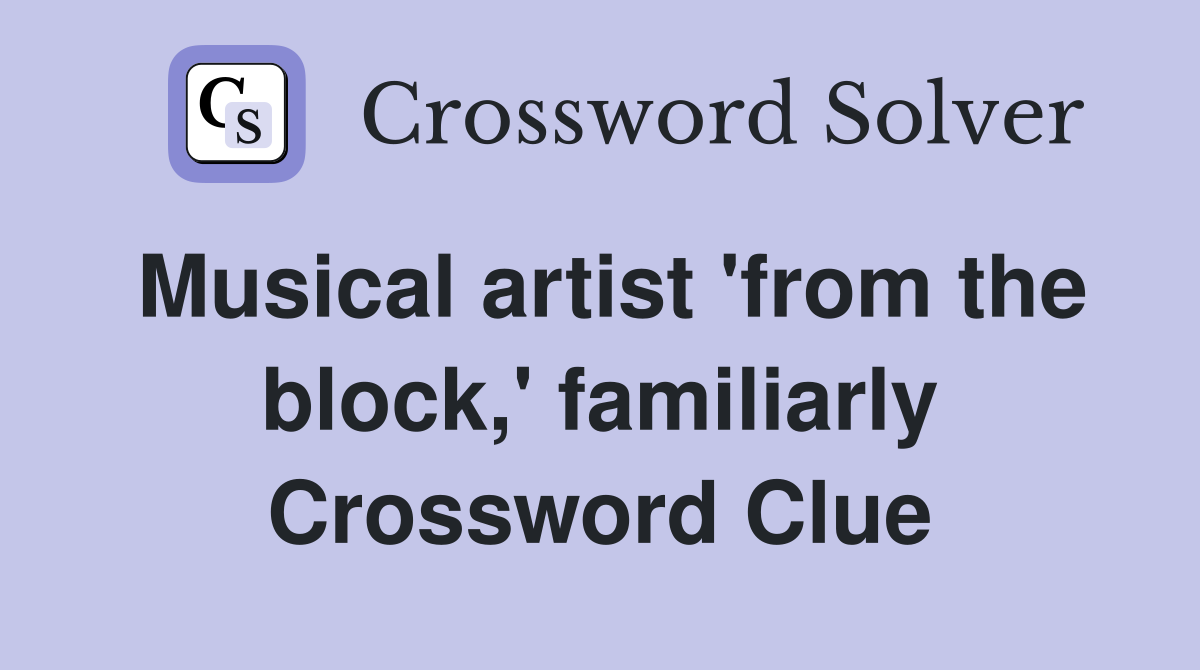 Musical artist 'from the block,' familiarly Crossword Clue